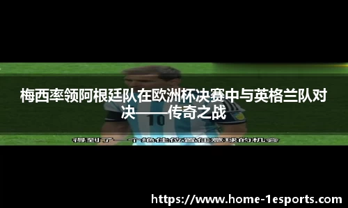 梅西率领阿根廷队在欧洲杯决赛中与英格兰队对决——传奇之战